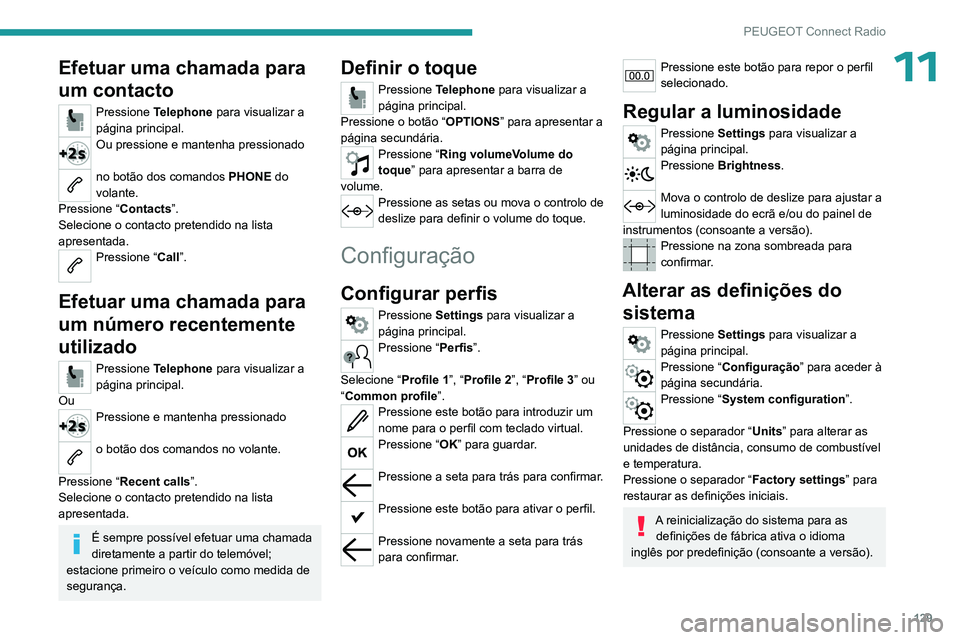 PEUGEOT 301 2022  Manual de utilização (in Portuguese) 129
PEUGEOT Connect Radio
11Efetuar uma chamada para 
um contacto
Pressione Telephone  para visualizar a 
página principal. 
Ou pressione e mantenha pressionado 
no botão dos comandos PHONE do 
vola