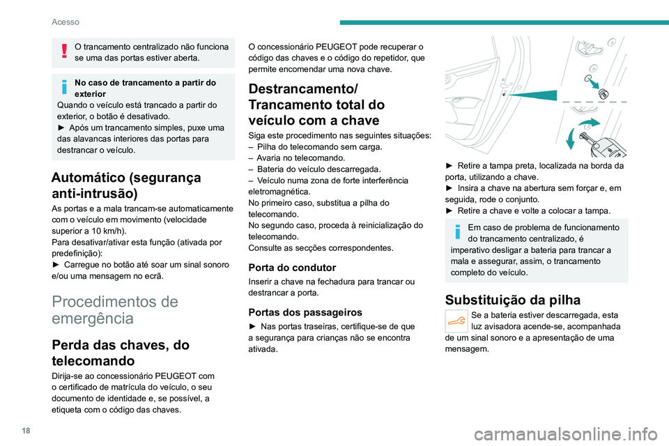 PEUGEOT 301 2022  Manual de utilização (in Portuguese) 18
Acesso
O trancamento centralizado não funciona 
se uma das portas estiver aberta.
No caso de trancamento a partir do 
exterior
Quando o veículo está trancado a partir do 
exterior, o botão é d