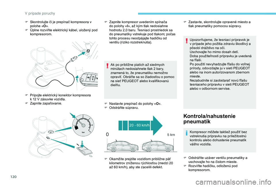 PEUGEOT 301 2022 Návod na použitie (in Slovakian) 120
F Skontrolujte či je prepínač kompresora v polohe « O».
F
Ú
plne rozviňte elektrický kábel, uložený pod
kompresorom.
Ak po približne piatich až siedmych
minútach nedosiahnete tl PEUGEOT 301 2022 Návod na použitie (in Slovakian) 120
F Skontrolujte či je prepínač kompresora v polohe « O».
F
Ú
plne rozviňte elektrický kábel, uložený pod
kompresorom.
Ak po približne piatich až siedmych
minútach nedosiahnete tl