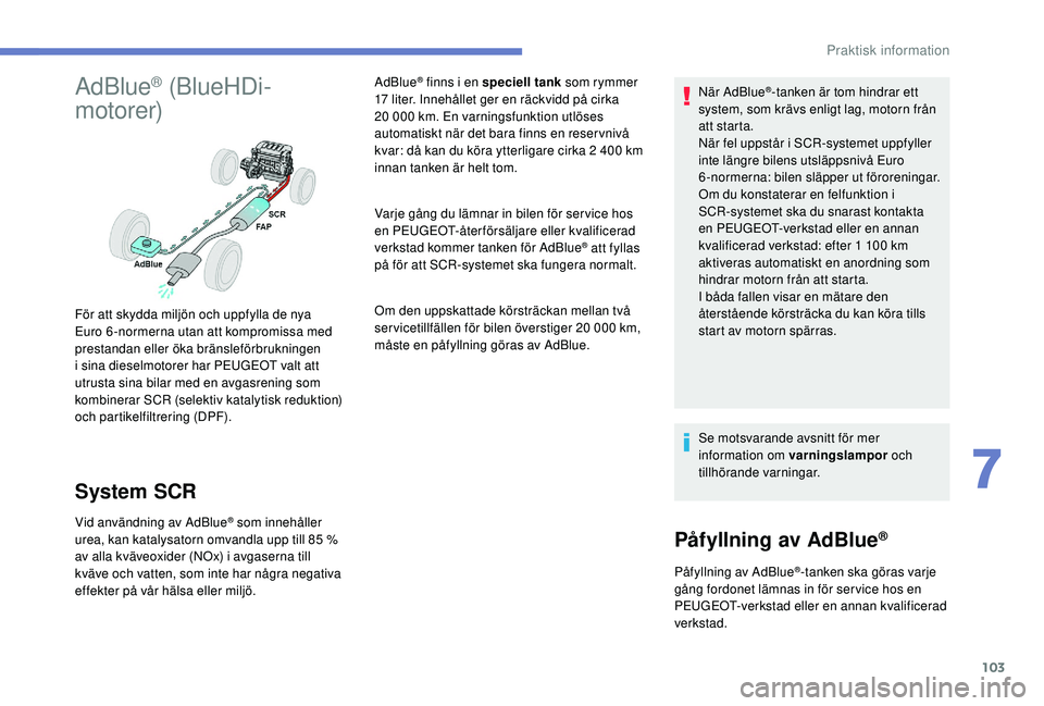PEUGEOT 301 2022  Bruksanvisningar (in Swedish) 103
AdBlue® (BlueHDi-
motorer)
System SCR
Vid användning av AdBlue® som innehåller 
urea, kan katalysatorn omvandla upp till 85   % 
av alla kväveoxider (NOx) i avgaserna till 
kväve och vatten,