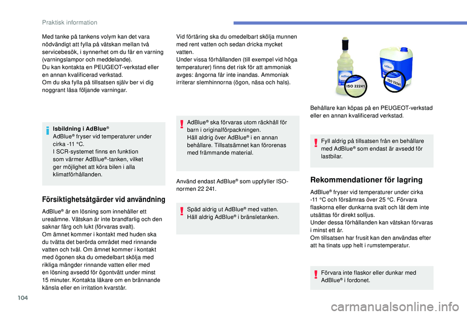 PEUGEOT 301 2022  Bruksanvisningar (in Swedish) 104
Isbildning i AdBlue®
AdBlue® fryser vid temperaturer under 
cirka -11   °C.
I SCR-systemet finns en funktion 
som värmer AdBlue
®-tanken, vilket 
ger möjlighet att köra bilen i alla 
klimat