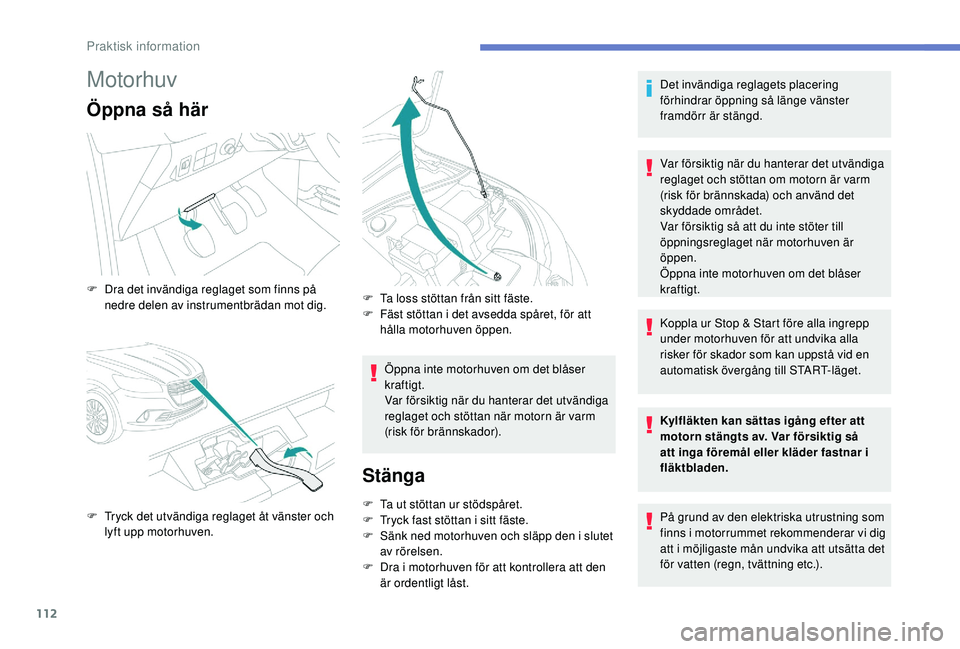 PEUGEOT 301 2022  Bruksanvisningar (in Swedish) 112
Motorhuv
Öppna så här
Öppna inte motorhuven om det blåser 
kraftigt.
Var försiktig när du hanterar det utvändiga 
reglaget och stöttan när motorn är varm 
(risk för brännskador).
Stä
