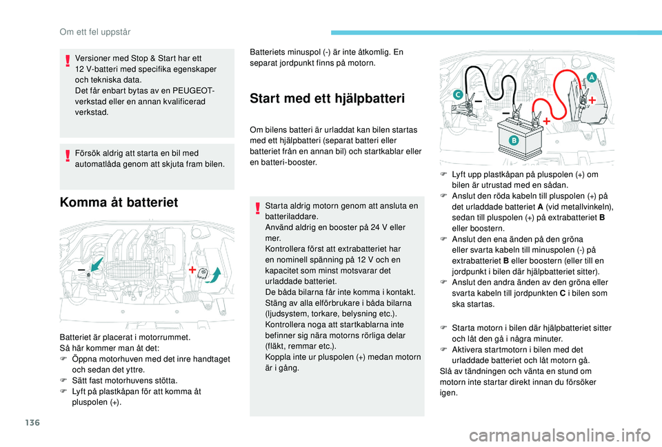 PEUGEOT 301 2022  Bruksanvisningar (in Swedish) 136
Versioner med Stop & Start har ett 
12 V-batteri med specifika egenskaper 
och tekniska data.
Det får enbart bytas av en PEUGEOT-
verkstad eller en annan kvalificerad 
verkstad.
Försök aldrig a