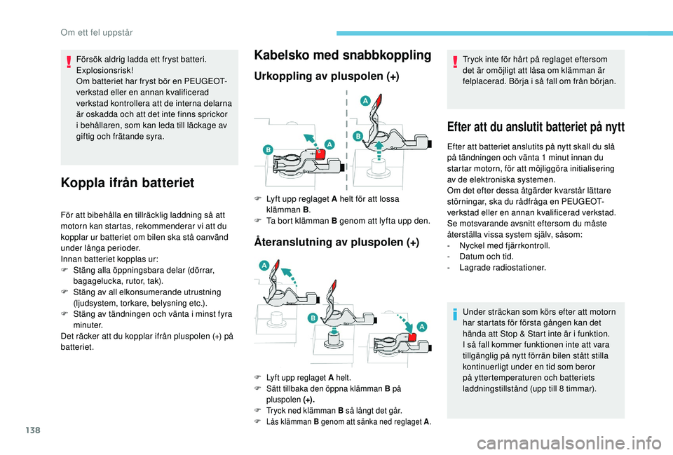 PEUGEOT 301 2022  Bruksanvisningar (in Swedish) 138
Försök aldrig ladda ett fryst batteri. 
Explosionsrisk!
Om batteriet har fryst bör en PEUGEOT-
verkstad eller en annan kvalificerad 
verkstad kontrollera att de interna delarna 
är oskadda och