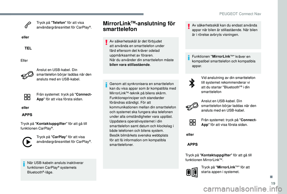 PEUGEOT 301 2022  Bruksanvisningar (in Swedish) 19
 eller Tryck på "
Telefon" för att visa 
användargränssnittet för CarPlay
®.
Eller Anslut en USB-kabel. Din 
smarttelefon börjar laddas när den 
ansluts med en USB-kabel.
 eller  Fr