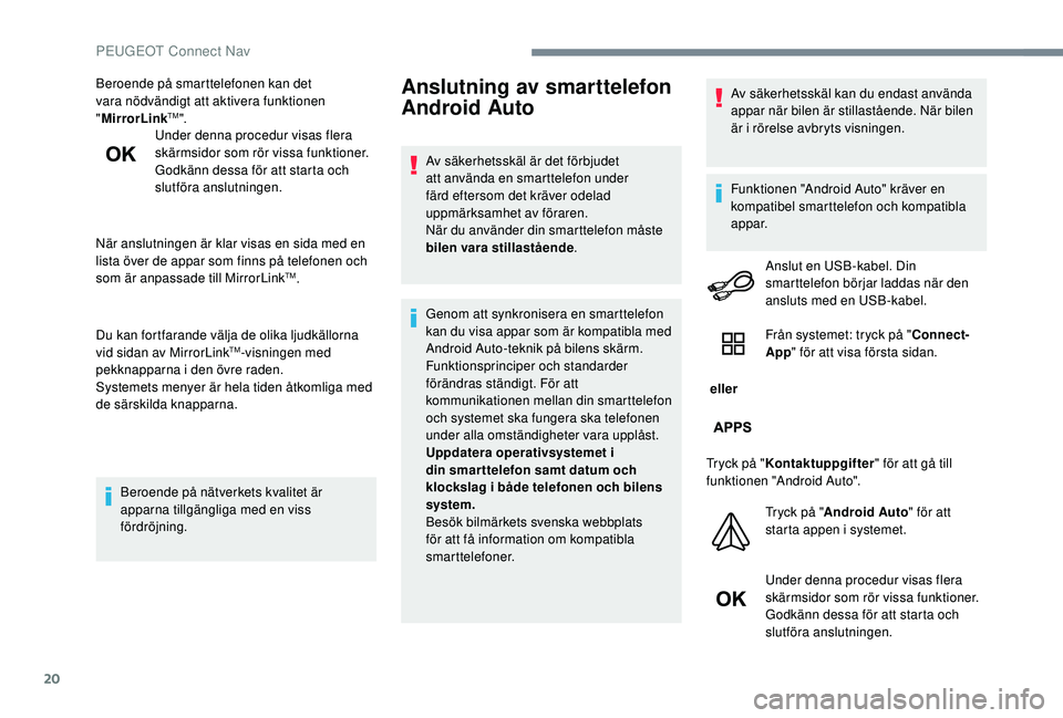 PEUGEOT 301 2022  Bruksanvisningar (in Swedish) 20
Beroende på smarttelefonen kan det 
vara nödvändigt att aktivera funktionen 
"MirrorLink
TM".
Under denna procedur visas flera 
skärmsidor som rör vissa funktioner.
Godkänn dessa för