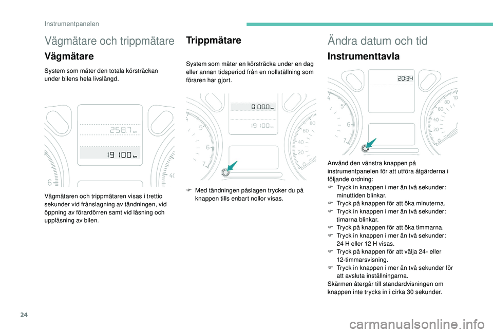 PEUGEOT 301 2022  Bruksanvisningar (in Swedish) 24
Vägmätare och trippmätare
Vägmätare
System som mäter den totala körsträckan 
under bilens hela livslängd.
Trippmätare
System som mäter en körsträcka under en dag 
eller annan tidsperio