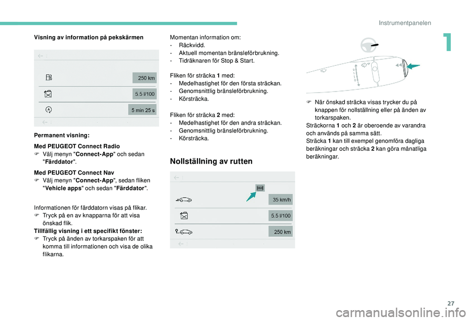 PEUGEOT 301 2022  Bruksanvisningar (in Swedish) 27
Visning av information på pekskärmen
Permanent visning:
Med PEUGEOT Connect Radio
F 
V
 älj menyn " Connect-App " och sedan 
" Färddator ".
Med PEUGEOT Connect Nav
F
 
V
 älj m