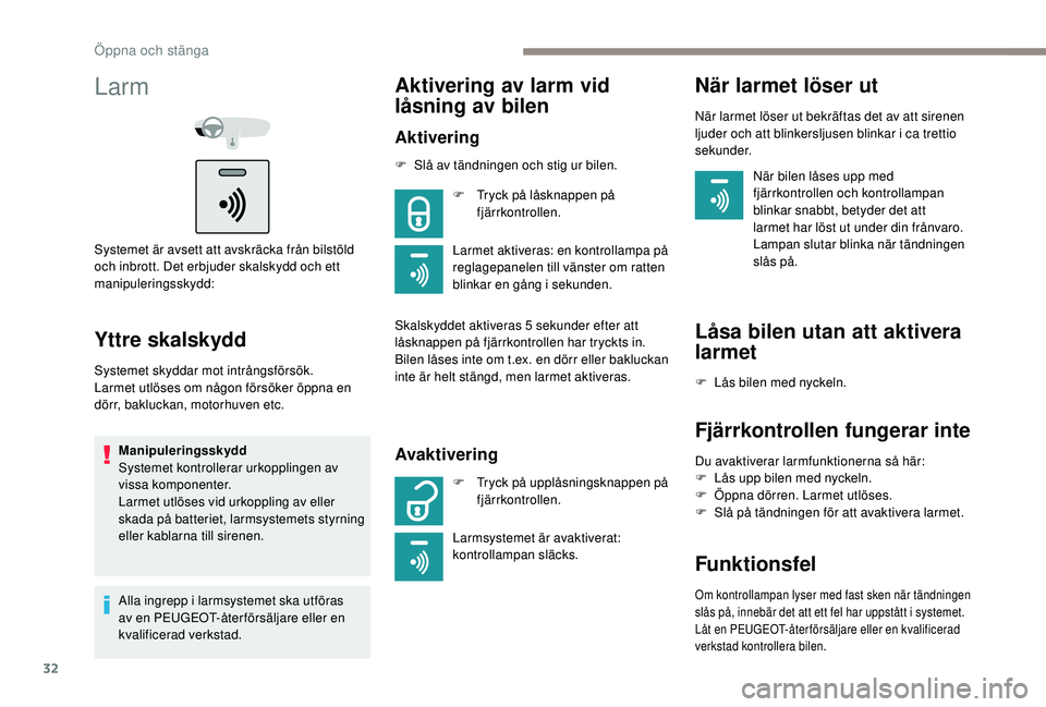 PEUGEOT 301 2022  Bruksanvisningar (in Swedish) 32
Larm
Systemet är avsett att avskräcka från bilstöld 
och inbrott. Det erbjuder skalskydd och ett 
manipuleringsskydd:
Yttre skalskydd
Systemet skyddar mot intrångsförsök.
Larmet utlöses om 