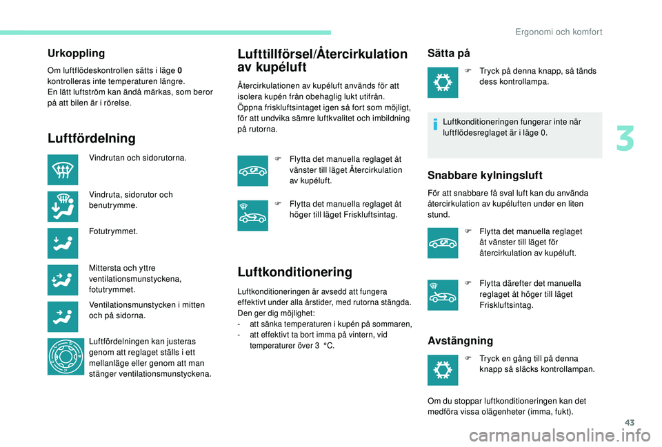 PEUGEOT 301 2022  Bruksanvisningar (in Swedish) 43
Urkoppling
Om luftflödeskontrollen sätts i läge 0 
kontrolleras inte temperaturen längre.
En lätt luftström kan ändå märkas, som beror 
på att bilen är i rörelse.
Luftfördelning
Vindru
