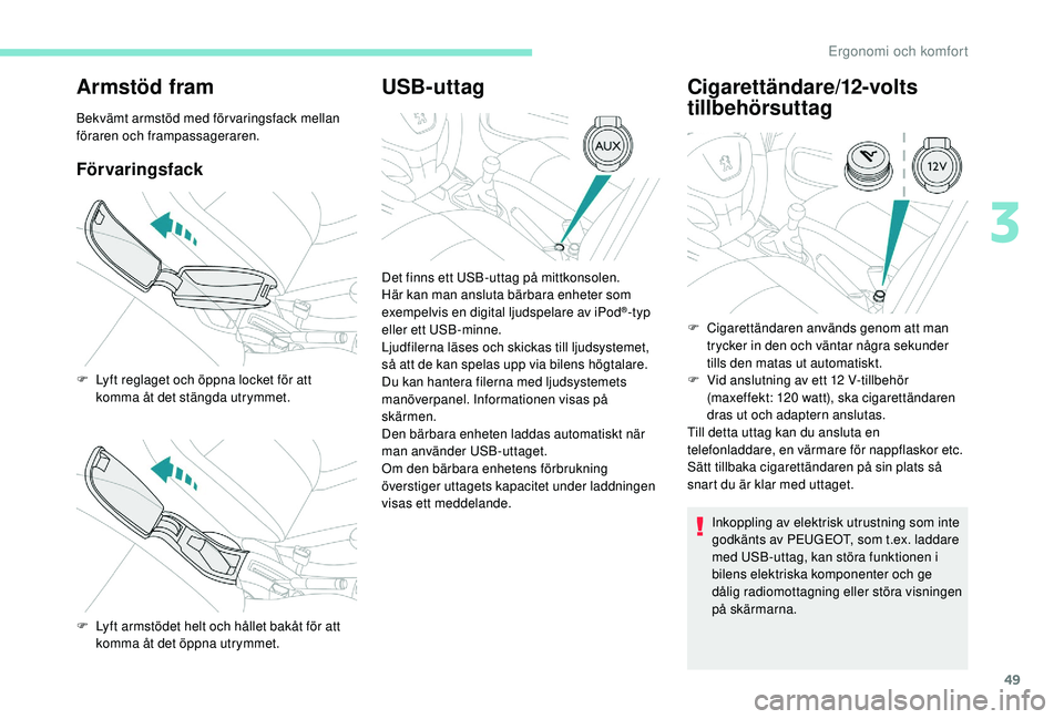 PEUGEOT 301 2022  Bruksanvisningar (in Swedish) 49
Armstöd fram
Bekvämt armstöd med förvaringsfack mellan 
föraren och frampassageraren.
Förvaringsfack
USB-uttagCigarettändare/12-volts 
tillbehörsuttag
Inkoppling av elektrisk utrustning som