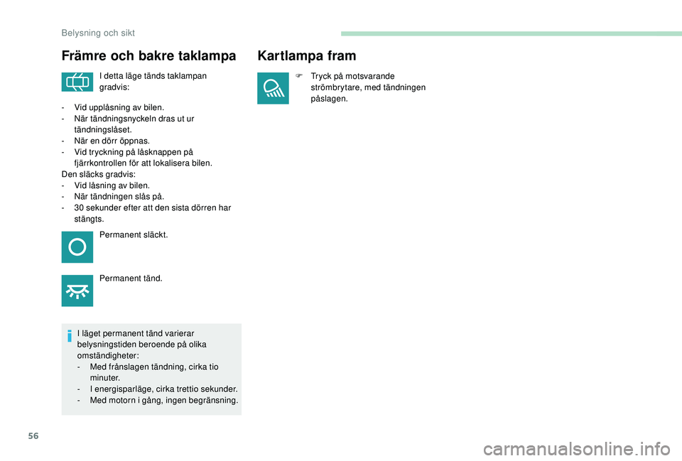 PEUGEOT 301 2022  Bruksanvisningar (in Swedish) 56
Främre och bakre taklampa
I detta läge tänds taklampan 
gradvis:
I läget permanent tänd varierar 
belysningstiden beroende på olika 
omständigheter:
-
 
M

ed frånslagen tändning, cirka ti