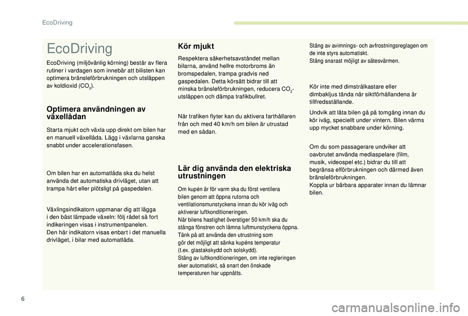 PEUGEOT 301 2022 Bruksanvisningar (in Swedish) 6
EcoDriving
Optimera användningen av
växellådan
Starta mjukt och växla upp direkt om bilen har
en manuell växellåda. Lägg i växlarna ganska
snabbt under accelerationsfasen.
Om bilen har en PEUGEOT 301 2022 Bruksanvisningar (in Swedish) 6
EcoDriving
Optimera användningen av
växellådan
Starta mjukt och växla upp direkt om bilen har
en manuell växellåda. Lägg i växlarna ganska
snabbt under accelerationsfasen.
Om bilen har en