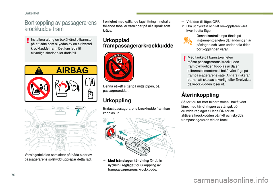 PEUGEOT 301 2022  Bruksanvisningar (in Swedish) 70
Bortkoppling av passagerarens 
krockkudde fram
Installera aldrig en bakåtvänd bilbarnstol 
på ett säte som skyddas av en aktiverad 
krockkudde fram. Det kan leda till 
allvarliga skador eller d