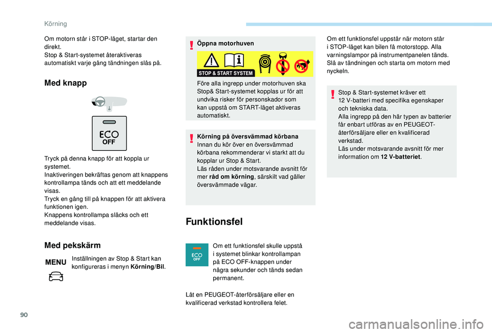 PEUGEOT 301 2022  Bruksanvisningar (in Swedish) 90
Om motorn står i STOP-läget, startar den 
direkt.
Stop & Start-systemet återaktiveras 
automatiskt varje gång tändningen slås på.
Med knapp
Tryck på denna knapp för att koppla ur 
systemet