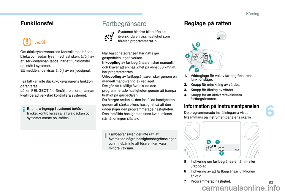 PEUGEOT 301 2022  Bruksanvisningar (in Swedish) 93
Funktionsfel
Om däcktrycksvarnarens kontrollampa börjar 
blinka och sedan lyser med fast sken, åtföljt av 
att servicelampan tänds, har ett funktionsfel 
uppstått i systemet.
Ett meddelande v