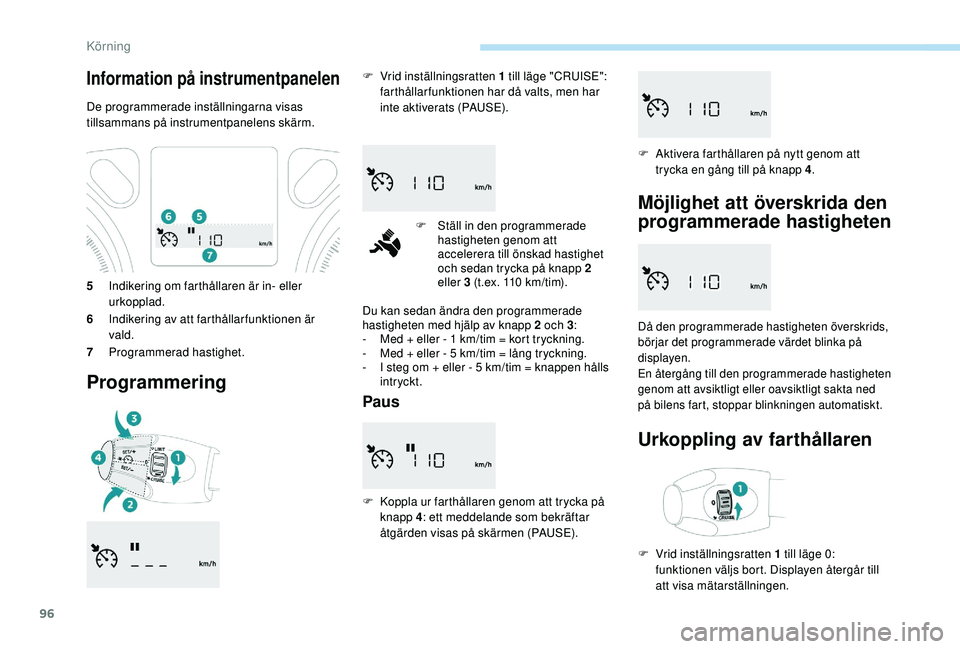 PEUGEOT 301 2022  Bruksanvisningar (in Swedish) 96
5Indikering om farthållaren är in- eller 
urkopplad.
6 Indikering av att farthållarfunktionen är 
vald.
7 Programmerad hastighet.
Programmering
F Vrid inställningsratten 1 till läge "CRUI