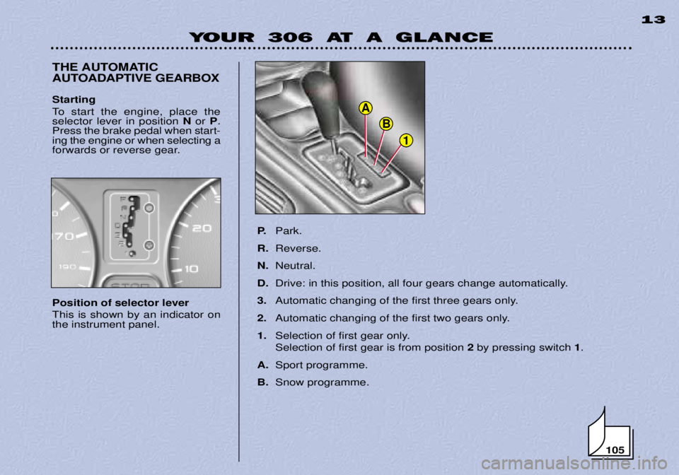 PEUGEOT 306 DAG 2002  Owners Manual 1
B
A
YOUR 306 AT A GLANCE13
THE AUTOMATIC 
AUTOADAPTIVE GEARBOX
P.Park.
R. Reverse.
N. Neutral.
D. Drive: in this position, all four gears change automatically.
3. Automatic changing of the first thr