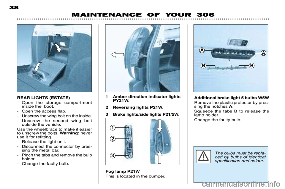 PEUGEOT 306 DAG 2002  Owners Manual 1
2
3
MAINTENANCE OF YOUR 306
38
REAR LIGHTS (ESTATE) 
- Open the storage compartment
inside the  boot.
- Open the access flap. 
- Unscrew the wing bolt on the inside.
- Unscrew the second wing bolt o
