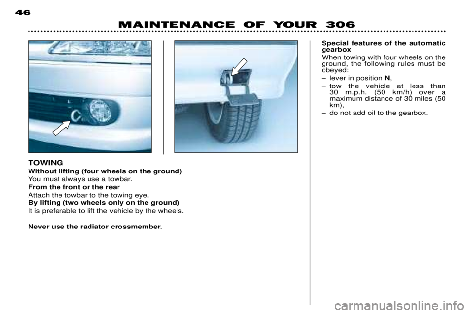 PEUGEOT 306 DAG 2002  Owners Manual TOWING 
Without lifting (four wheels on the ground) 
You must always use a towbar.From the front or the rearAttach the towbar to the towing eye.By lifting (two wheels only on the ground)It is preferab