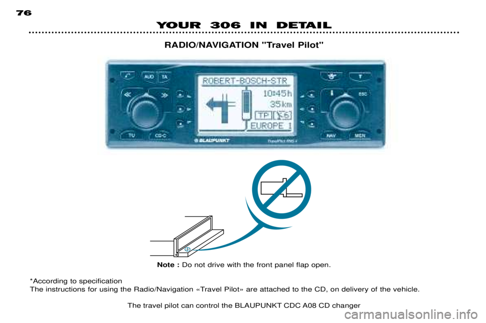 PEUGEOT 306 DAG 2002  Owners Manual YOUR 306 IN DETAIL
76
RADIO/NAVIGATION "Travel Pilot"
Note : Do not drive with the front panel flap open.
*According to specification 
The instructions for using the Radio/Navigation ÇTravel PilotÈ 