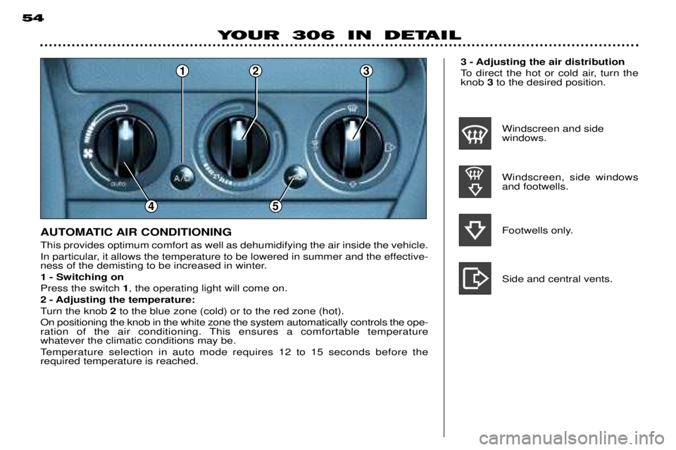 PEUGEOT 306 DAG 2002  Owners Manual 23
4
1
5
543 - Adjusting the air distribution 
To direct the hot or cold air, turn the knob 3to the desired position.
This provides optimum comfort as well as dehumidifying the air inside the vehicle.