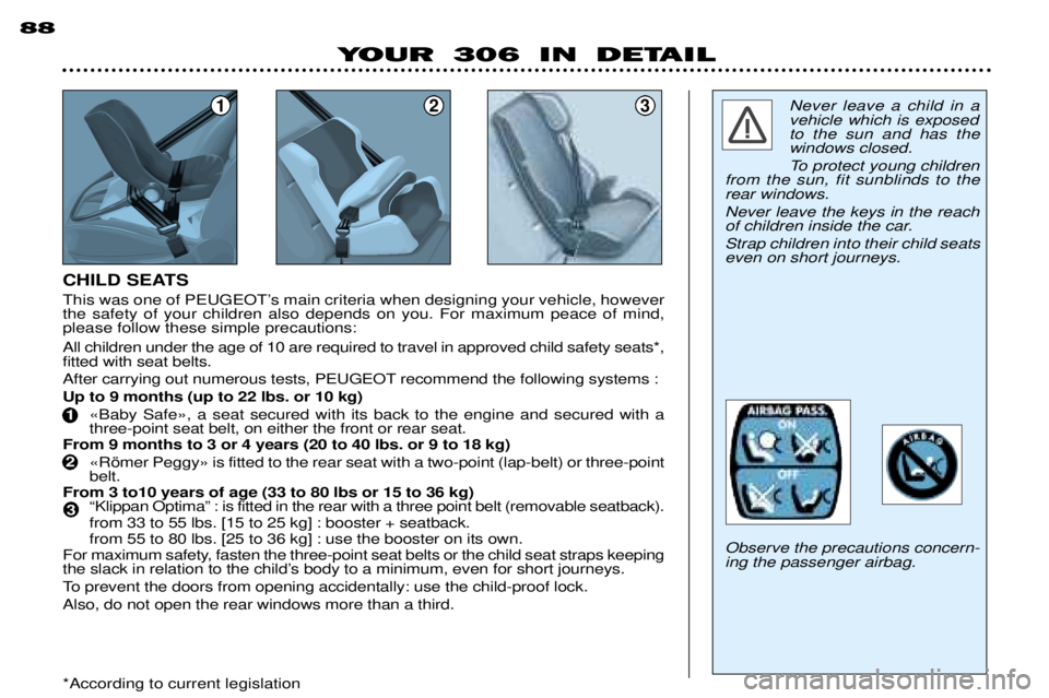 PEUGEOT 306 DAG 2002 Owners Manual 123
CHILD SEATS All children under the age of 10 are required to travel in approved child safety seats*, fitted with seat belts.
After carrying out numerous tests, PEUGEOT recommend the following sys PEUGEOT 306 DAG 2002 Owners Manual 123
CHILD SEATS All children under the age of 10 are required to travel in approved child safety seats*, fitted with seat belts.
After carrying out numerous tests, PEUGEOT recommend the following sys