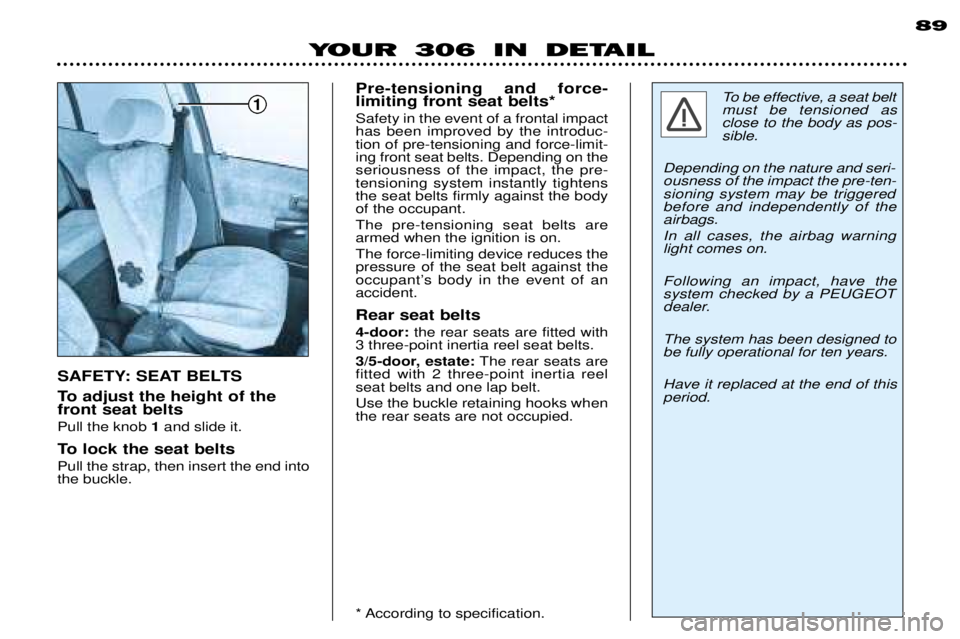 PEUGEOT 306 DAG 2002 Owners Manual 1
89
YOUR 306 IN DETAIL
To adjust the height of the front seat belts Pull the knob 1and slide it.
To lock the seat beltsPull the strap, then insert the end into the buckle. Pre-tensioning and force-li PEUGEOT 306 DAG 2002 Owners Manual 1
89
YOUR 306 IN DETAIL
To adjust the height of the front seat belts Pull the knob 1and slide it.
To lock the seat beltsPull the strap, then insert the end into the buckle. Pre-tensioning and force-li