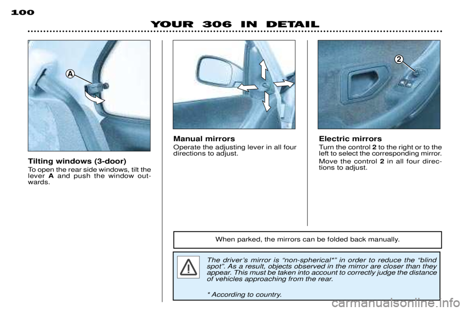 PEUGEOT 306 DAG 2002  Owners Manual YOUR 306 IN DETAIL
100
Tilting windows (3-door) 
To open the rear side windows, tilt the lever 
Aand push the window out-
wards.
The driverÕs mirror is Ònon-spherical*Ó in order to reduce the Òbli