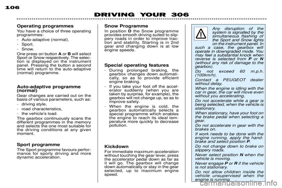 PEUGEOT 306 DAG 2002 Owners Manual DRIVING YOUR 306
106
Any disruption of the system is signalled by thesimultaneous flashing ofthe Sport and Snow lightson the instrument panel. In
such a case, the gearbox will
operate in downgraded mo PEUGEOT 306 DAG 2002 Owners Manual DRIVING YOUR 306
106
Any disruption of the system is signalled by thesimultaneous flashing ofthe Sport and Snow lightson the instrument panel. In
such a case, the gearbox will
operate in downgraded mo