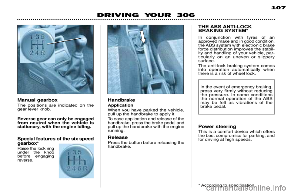 PEUGEOT 306 DAG 2002 Owners Manual 107
DRIVING YOUR 306
Handbrake Application When you have parked the vehicle, pull up the handbrake to apply it.
To ease application and release of the handbrake, press the brake pedal andpull up the PEUGEOT 306 DAG 2002 Owners Manual 107
DRIVING YOUR 306
Handbrake Application When you have parked the vehicle, pull up the handbrake to apply it.
To ease application and release of the handbrake, press the brake pedal andpull up the