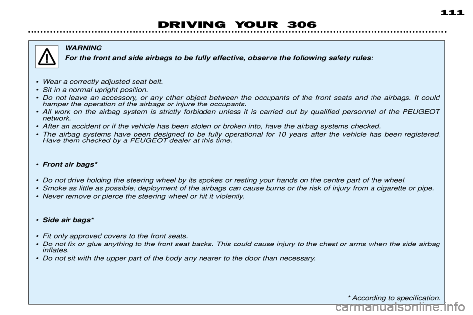 PEUGEOT 306 DAG 2002 Owners Manual 111
DRIVING YOUR 306
WARNING
For the front and side airbags to be fully effective, observe the following safety rules:
¥ Wear a correctly adjusted seat belt.
¥ Sit in a normal upright position.
¥ PEUGEOT 306 DAG 2002 Owners Manual 111
DRIVING YOUR 306
WARNING
For the front and side airbags to be fully effective, observe the following safety rules:
¥ Wear a correctly adjusted seat belt.
¥ Sit in a normal upright position.
¥