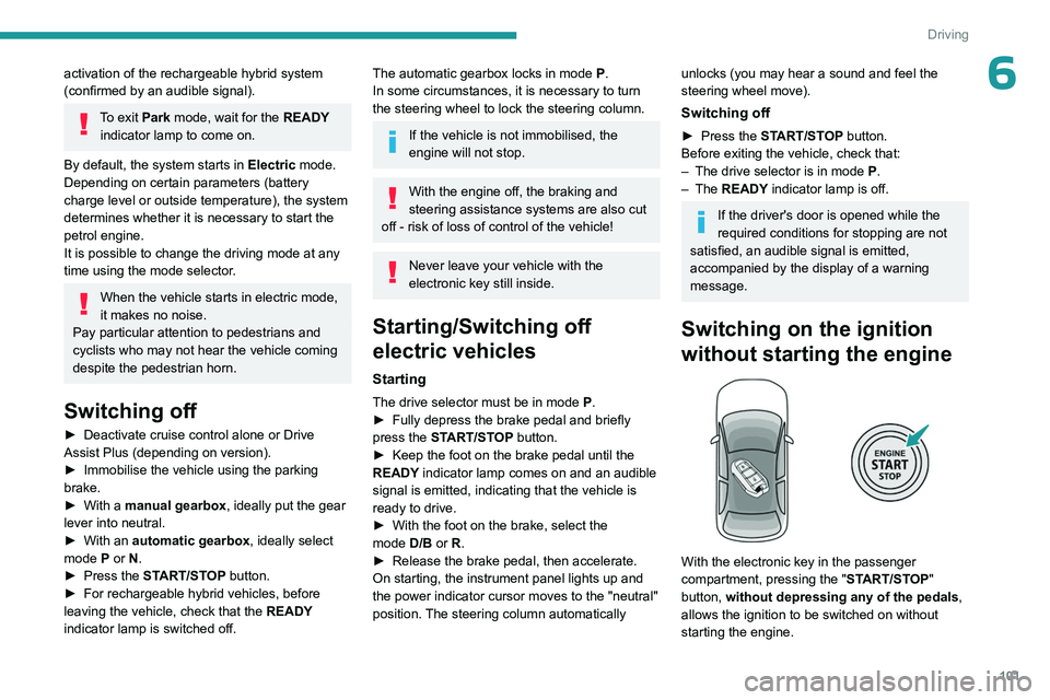 PEUGEOT 308 2024  Owners Manual 101
Driving
6activation of the rechargeable hybrid system 
(confirmed by an audible signal).
To exit Park mode, wait for the READY indicator lamp to come on.
By default, the system starts in Electric 