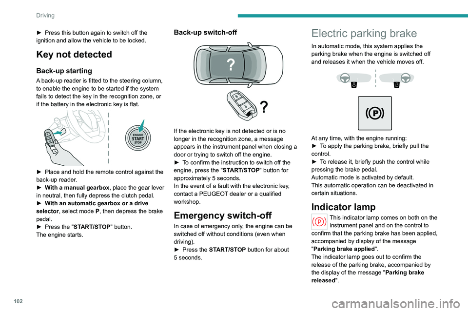 PEUGEOT 308 2024  Owners Manual 102
Driving
► Press this button again to switch off the 
ignition and allow the vehicle to be locked.
Key not detected
Back-up starting
A back-up reader is fitted to the steering column, 
to enable 