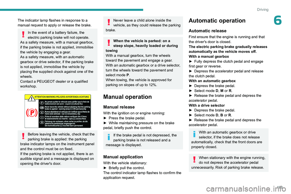 PEUGEOT 308 2024  Owners Manual 103
Driving
6The indicator lamp flashes in response to a 
manual request to apply or release the brake. 
In the event of a battery failure, the 
electric parking brake will not operate. 
As a safety m