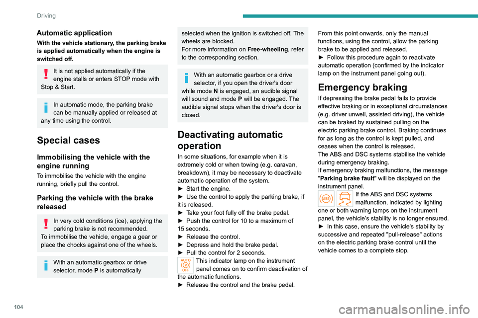 PEUGEOT 308 2024  Owners Manual 104
Driving
Automatic application
With the vehicle stationary, the parking brake 
is applied automatically when the engine is 
switched off.
It is not applied automatically if the 
engine stalls or en