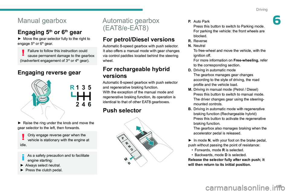 PEUGEOT 308 2024  Owners Manual 105
Driving
6Manual gearbox
Engaging 5th or 6th gear
► Move the gear selector fully to the right to 
engage 5th or 6th gear.
Failure to follow this instruction could 
cause permanent damage to the g