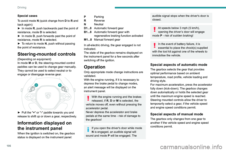 PEUGEOT 308 2024  Owners Manual 106
Driving
Special cases
To avoid mode N (quick change from D to R and 
back again):
►
 
In mode 
 R, push backwards past the point of 
resistance, mode  D is selected.
►
 
In mode 
 D, push forw