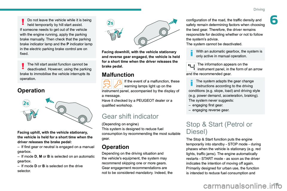 PEUGEOT 308 2024  Owners Manual 11 5
Driving
6Do not leave the vehicle while it is being 
held temporarily by hill start assist.
If someone needs to get out of the vehicle 
with the engine running, apply the parking 
brake manually.