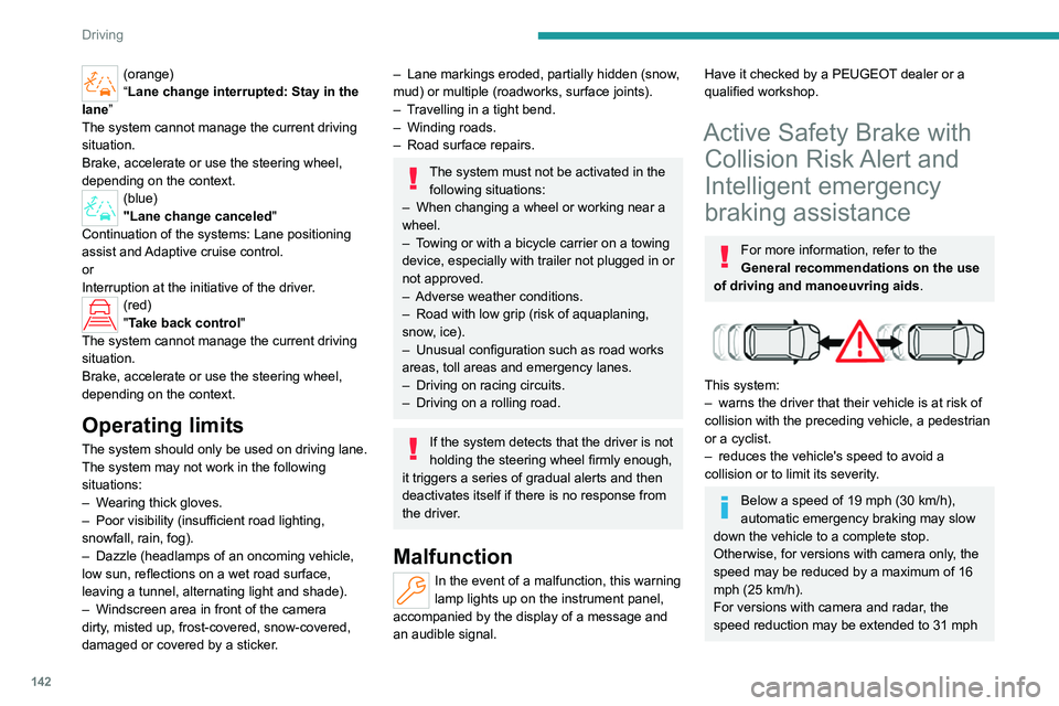 PEUGEOT 308 2024  Owners Manual 142
Driving
(orange)
“Lane change interrupted: Stay in the 
lane”
The system cannot manage the current driving 
situation.
Brake, accelerate or use the steering wheel, 
depending on the context.
(