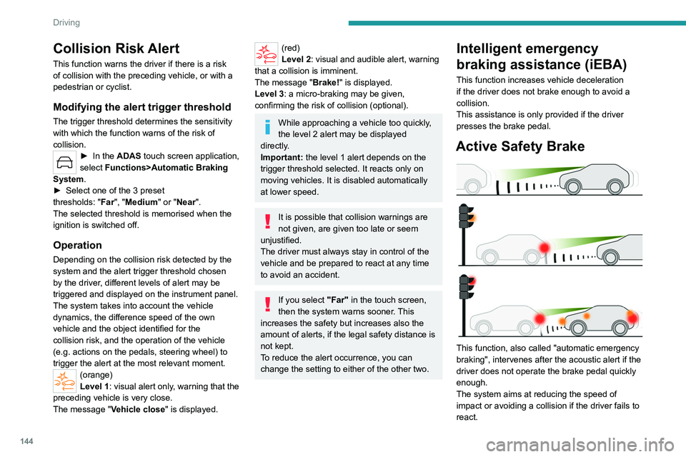 PEUGEOT 308 2024  Owners Manual 144
Driving
Collision Risk Alert
This function warns the driver if there is a risk 
of collision with the preceding vehicle, or with a 
pedestrian or cyclist.
Modifying the alert trigger threshold
The