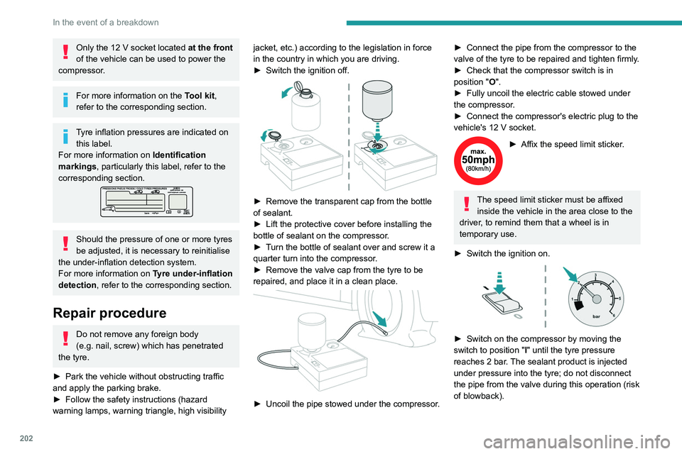 PEUGEOT 308 2024  Owners Manual 202
In the event of a breakdown
Only the 12 V socket located at the front 
of the vehicle can be used to power the 
compressor.
For more information on the  Tool kit, 
refer to the corresponding secti
