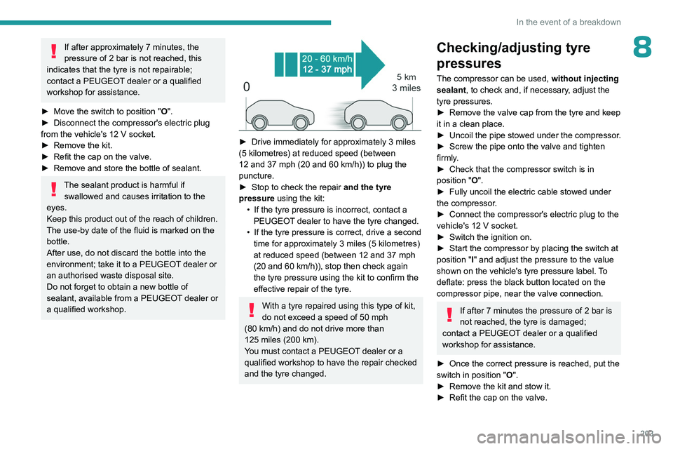 PEUGEOT 308 2024  Owners Manual 203
In the event of a breakdown
8If after approximately 7 minutes, the 
pressure of 2   bar is not reached, this 
indicates that the tyre is not repairable; 
contact a PEUGEOT dealer or a qualified 
w