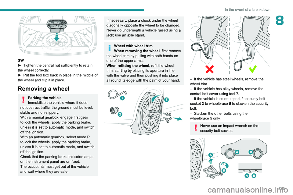 PEUGEOT 308 2024  Owners Manual 205
In the event of a breakdown
8
 
SW
► T ighten the central nut sufficiently to retain 
the wheel correctly.
►
 
Put the tool box back in place in the middle of 
the wheel and clip it in place.
