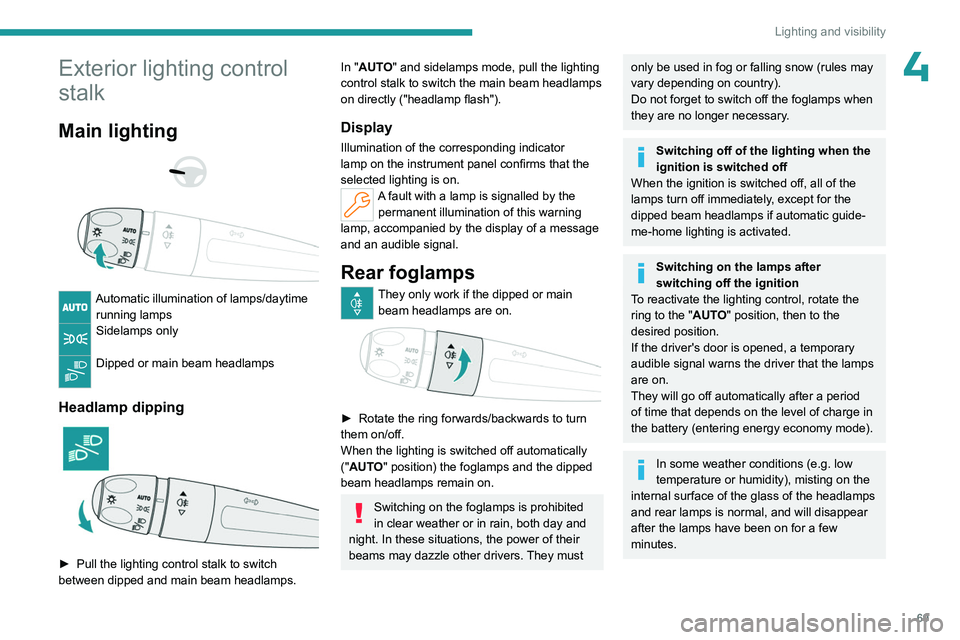 PEUGEOT 308 2024  Owners Manual 69
Lighting and visibility
4Exterior lighting control 
stalk
Main lighting 
 
 
 
Automatic illumination of lamps/daytime  running lamps
Sidelamps only 
Dipped or main beam headlamps 
Headlamp dipping