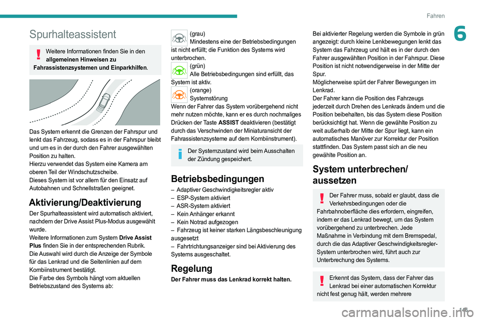 PEUGEOT 308 2024  Betriebsanleitungen (in German) 145
Fahren
6Spurhalteassistent
Weitere Informationen finden Sie in den allgemeinen Hinweisen zu 
Fahrassistenzsystemen und Einparkhilfen.
 
 
Das System erkennt die Grenzen der Fahrspur und 
lenkt das