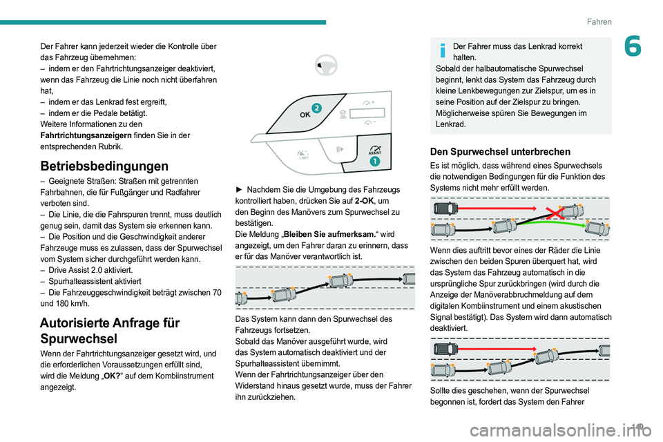 PEUGEOT 308 2024  Betriebsanleitungen (in German) 149
Fahren
6Der Fahrer kann jederzeit wieder die Kontrolle über 
das Fahrzeug übernehmen:
– 
indem er den Fahrtrichtungsanzeiger deaktiviert,
  
wenn das Fahrzeug die Linie noch nicht überfahren 