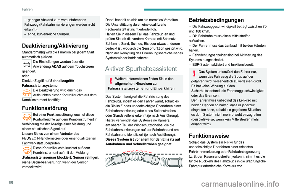 PEUGEOT 308 2024  Betriebsanleitungen (in German) 158
Fahren
– geringer Abstand zum vorausfahrenden 
Fahrzeug (Fahrbahnmarkierungen werden nicht 
erkannt),
– 
enge, kurvenreiche Straßen.
Deaktivierung/Aktivierung
Standardmäßig wird die Funktio