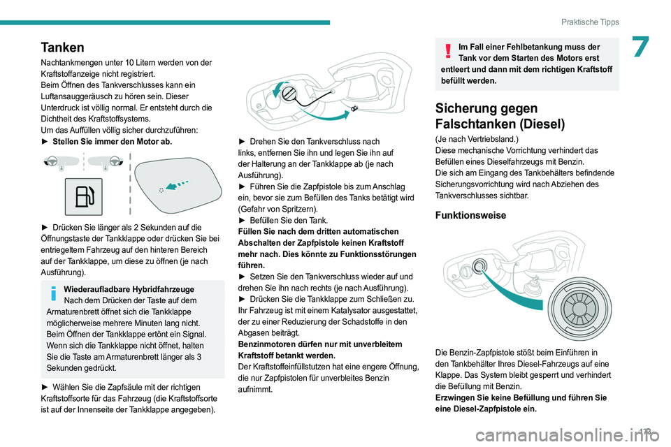 PEUGEOT 308 2024  Betriebsanleitungen (in German) 173
Praktische Tipps
7Tanken
Nachtankmengen unter 10 Litern werden von der 
Kraftstoffanzeige nicht registriert.
Beim Öffnen des 
Tankverschlusses kann ein 
Luftansauggeräusch zu hören sein. Dieser