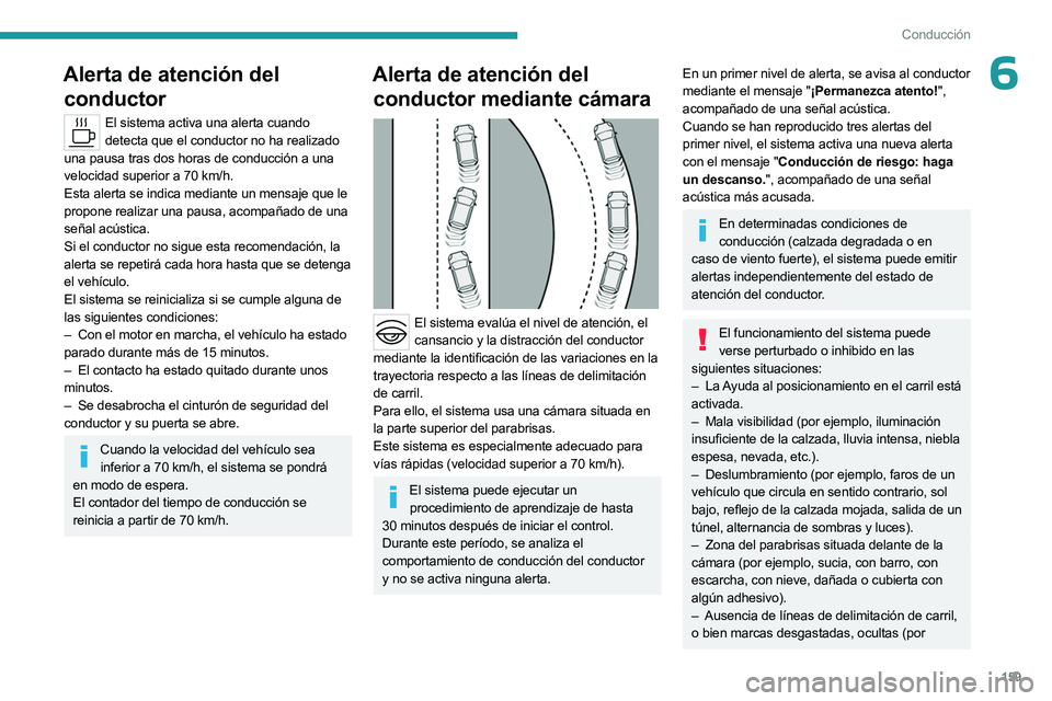 PEUGEOT 308 2024  Manual del propietario (in Spanish) 159
Conducción
6Alerta de atención del conductor
El sistema activa una alerta cuando 
detecta que el conductor no ha realizado 
una pausa tras dos horas de conducción a una 
velocidad superior a 70